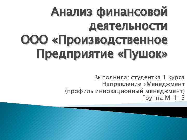 Анализ финансовой деятельности ООО «Производственное Предприятие «Пушок» Выполнила: студентка 1 курса Направление «Менеджмент (профиль