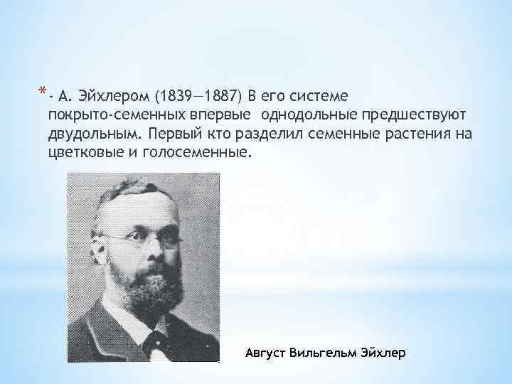 *- А. Эйхлером (1839— 1887) В его системе покрыто семенных впервые однодольные предшествуют двудольным.