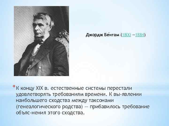 Джордж Бе нтам (1800 — 1884) *К концу XIX в. естественные системы перестали удовлетворять