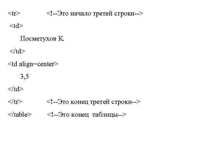 <tr> <!--Это начало третей строки--> <td> Посметухов К. </td> <td align=center> 3, 5 </td>