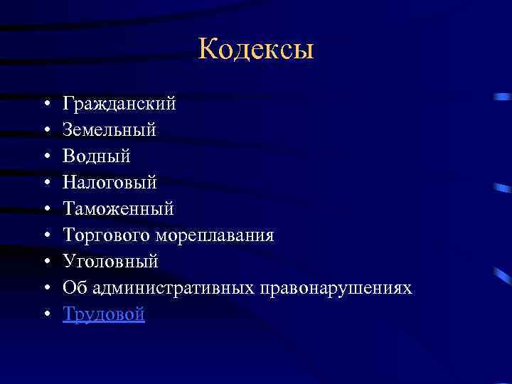 Кодексы • • • Гражданский Земельный Водный Налоговый Таможенный Торгового мореплавания Уголовный Об административных