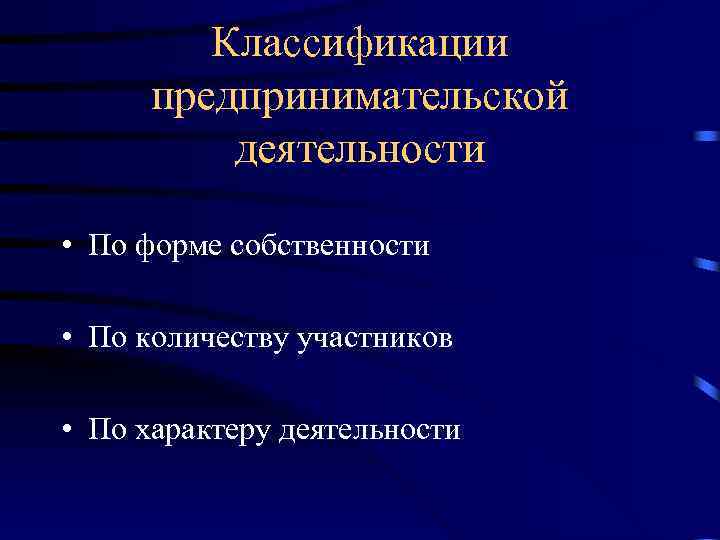 Классификации предпринимательской деятельности • По форме собственности • По количеству участников • По характеру