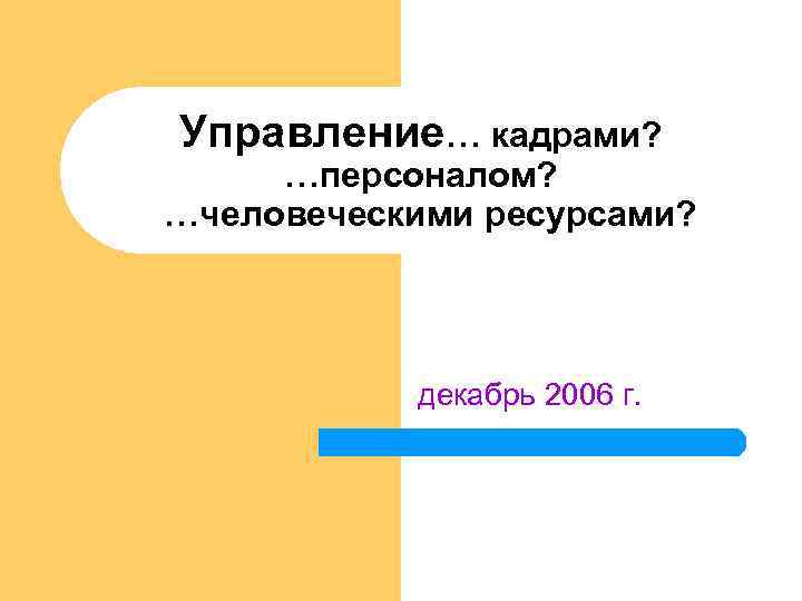 Управление… кадрами? …персоналом? …человеческими ресурсами? декабрь 2006 г. 