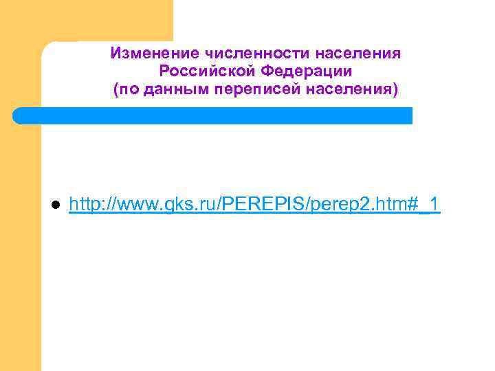 Изменение численности населения Российской Федерации (по данным переписей населения) l http: //www. gks. ru/PEREPIS/perep