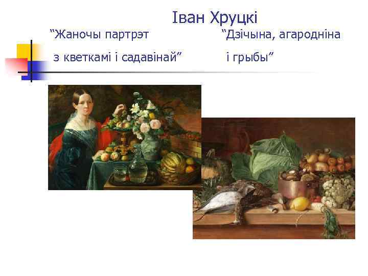“Жаночы партрэт Іван Хруцкі з кветкамі і садавінай” “Дзічына, агародніна і грыбы” 