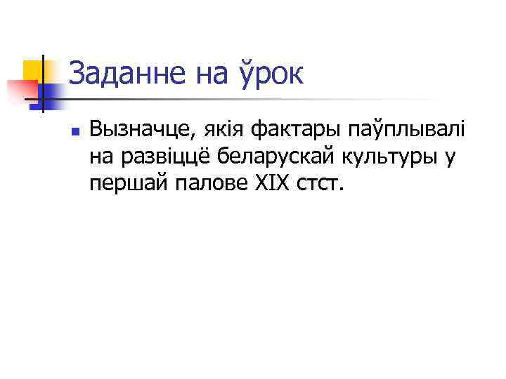 Заданне на ўрок n Вызначце, якія фактары паўплывалі на развіццё беларускай культуры у першай