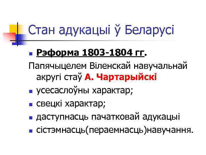 Стан адукацыі ў Беларусі Рэформа 1803 -1804 гг. Папячыцелем Віленскай навучальнай акругі стаў А.
