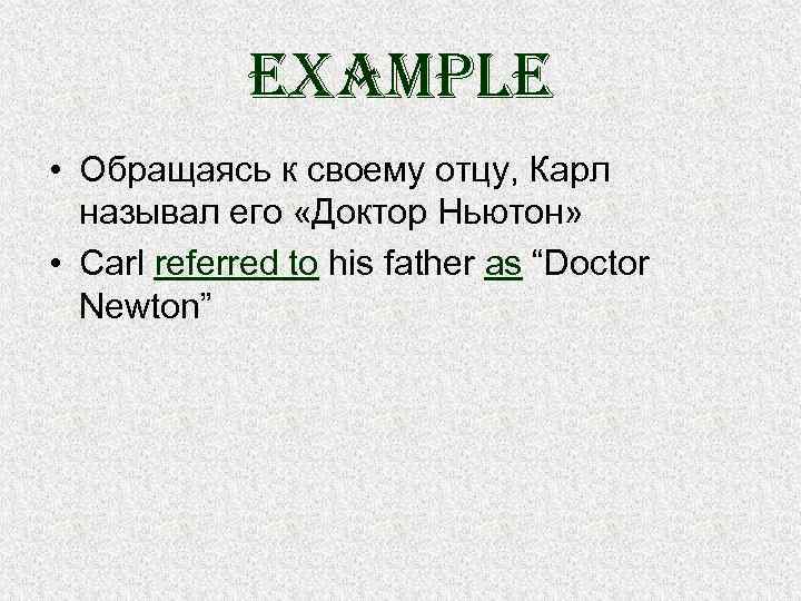 example • Обращаясь к своему отцу, Карл называл его «Доктор Ньютон» • Carl referred