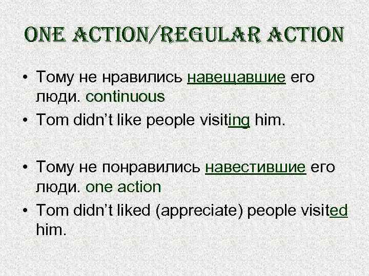 one action/regular action • Тому не нравились навещавшие его люди. continuous • Tom didn’t