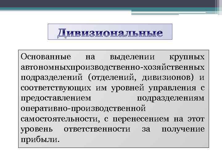 Основанные на выделении крупных автономныхпроизводственно-хозяйственных подразделений (отделений, дивизионов) и соответствующих им уровней управления с