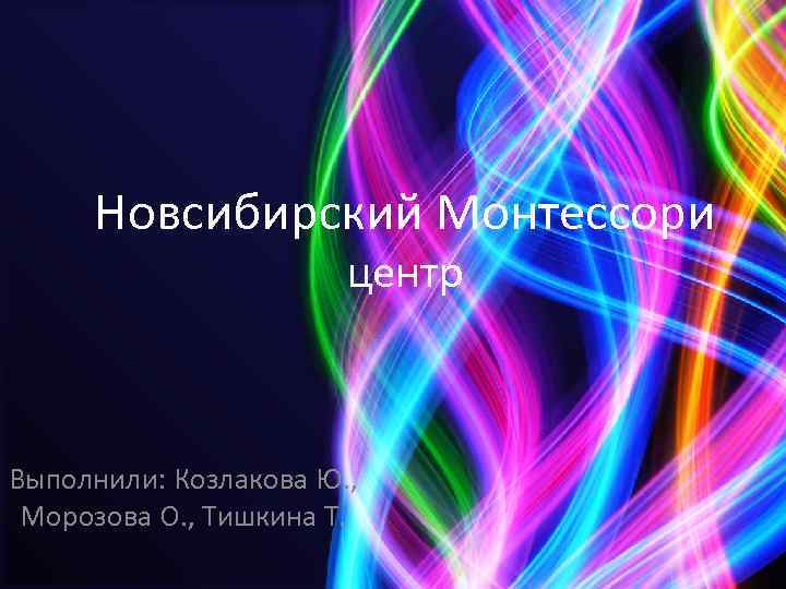 Новсибирский Монтессори центр Выполнили: Козлакова Ю. , Морозова О. , Тишкина Т. 
