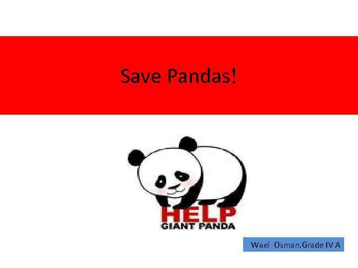 Save Pandas! Wael Osman. Grade IV A 