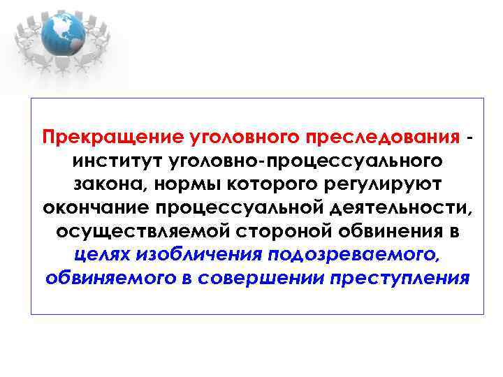 Прекращение уголовного преследования институт уголовно-процессуального закона, нормы которого регулируют окончание процессуальной деятельности, осуществляемой стороной