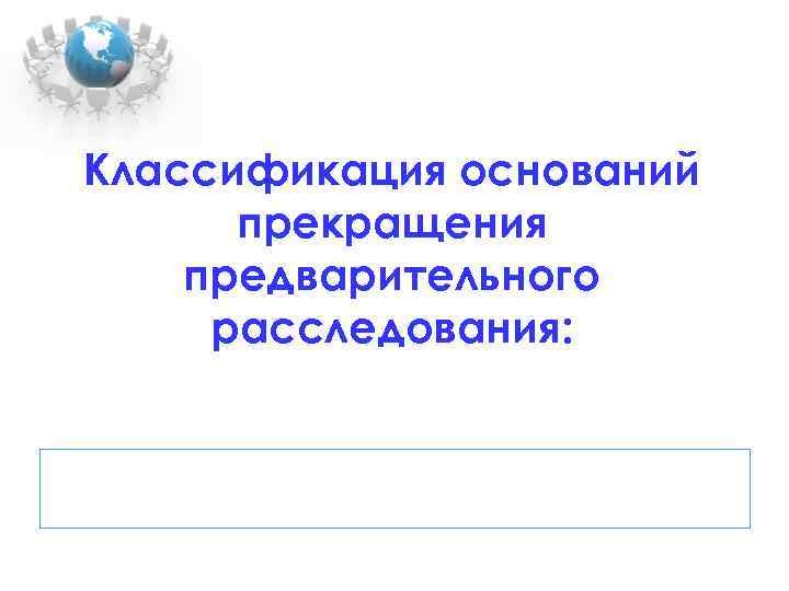 Классификация оснований прекращения предварительного расследования: 