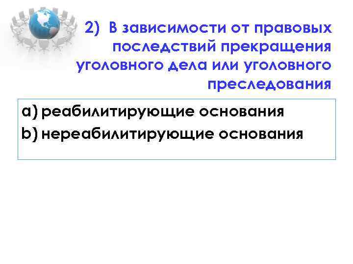 2) В зависимости от правовых последствий прекращения уголовного дела или уголовного преследования a) реабилитирующие
