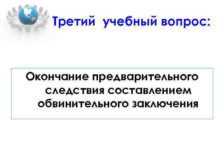 Третий учебный вопрос: Окончание предварительного следствия составлением обвинительного заключения 
