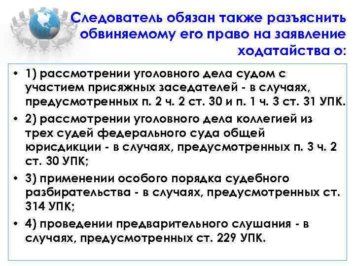 Следователь обязан также разъяснить обвиняемому его право на заявление ходатайства о: • 1) рассмотрении