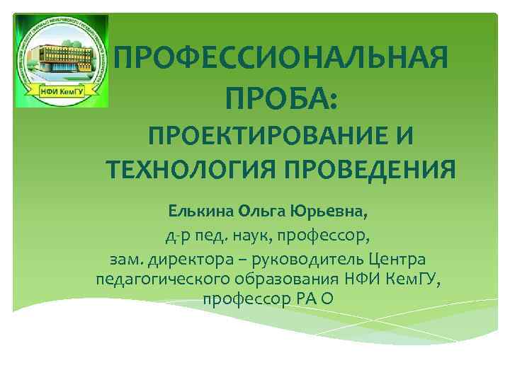 ПРОФЕССИОНАЛЬНАЯ ПРОБА: ПРОЕКТИРОВАНИЕ И ТЕХНОЛОГИЯ ПРОВЕДЕНИЯ Елькина Ольга Юрьевна, д-р пед. наук, профессор, зам.