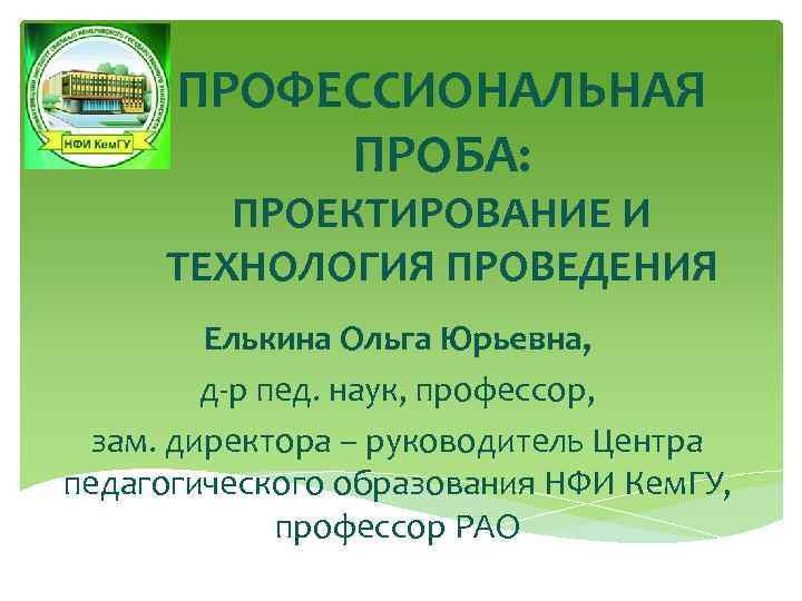 ПРОФЕССИОНАЛЬНАЯ ПРОБА: ПРОЕКТИРОВАНИЕ И ТЕХНОЛОГИЯ ПРОВЕДЕНИЯ Елькина Ольга Юрьевна, д-р пед. наук, профессор, зам.