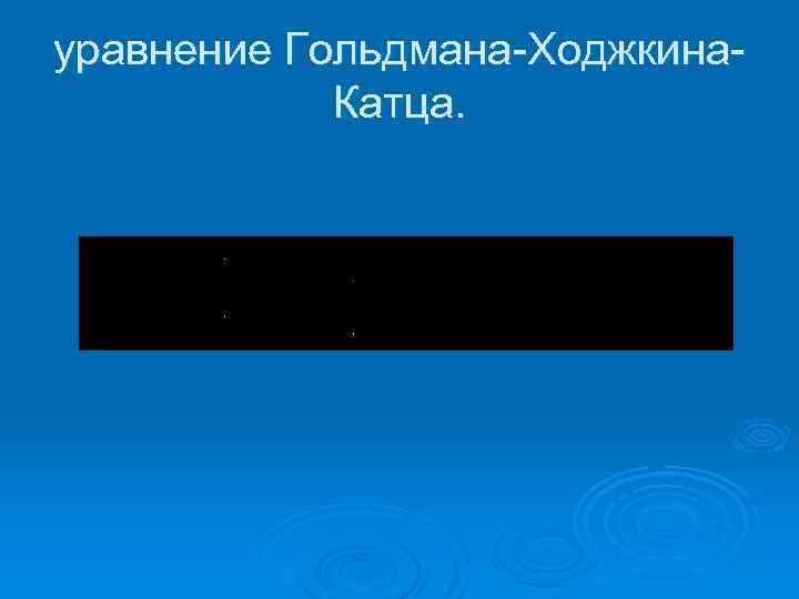 уравнение Гольдмана Ходжкина Катца. 