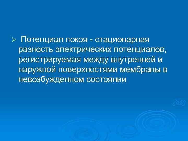 Ø Потенциал покоя стационарная разность электрических потенциалов, регистрируемая между внутренней и наружной поверхностями мембраны