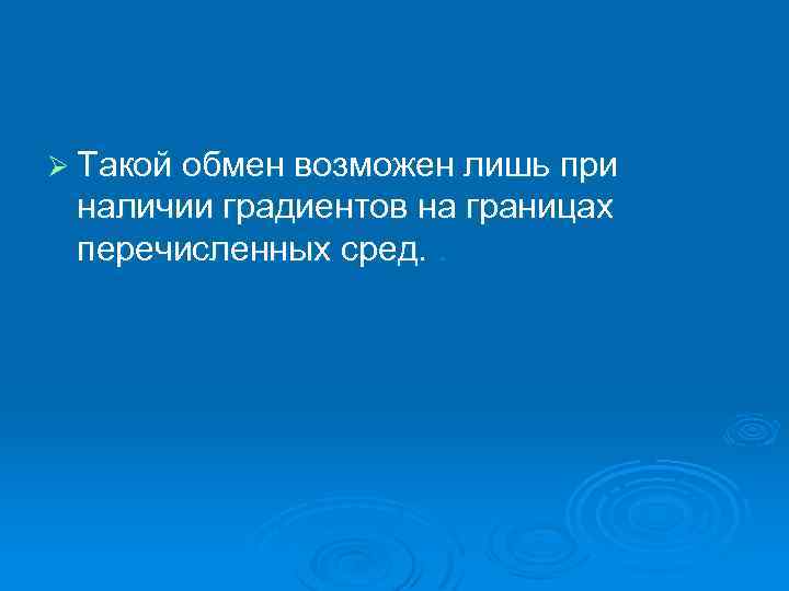 Ø Такой обмен возможен лишь при наличии градиентов на границах перечисленных сред. . 