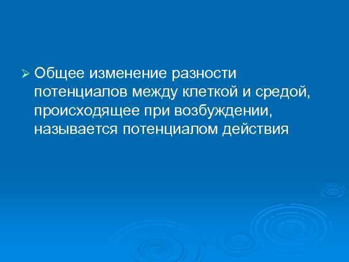 Ø Общее изменение разности потенциалов между клеткой и средой, происходящее при возбуждении, называется потенциалом