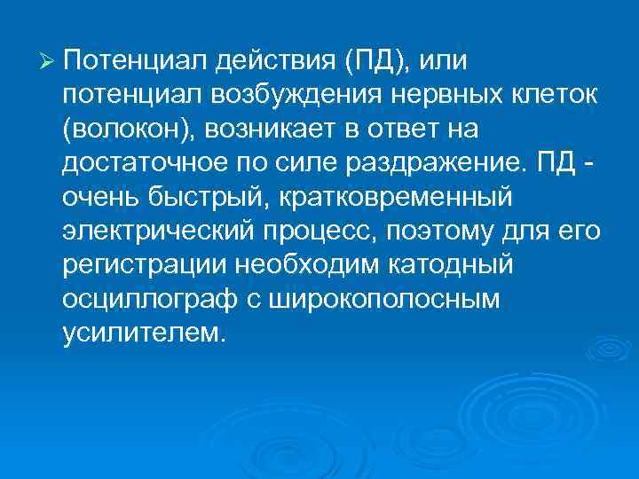 Ø Потенциал действия (ПД), или потенциал возбуждения нервных клеток (волокон), возникает в ответ на