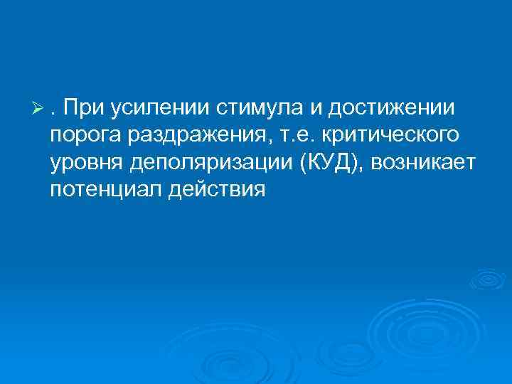 Ø. При усилении стимула и достижении порога раздражения, т. е. критического уровня деполяризации (КУД),
