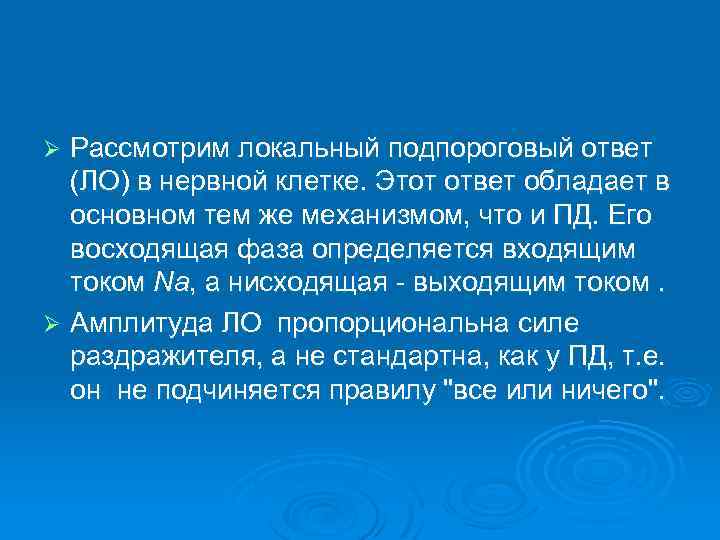 Рассмотрим локальный подпороговый ответ (ЛО) в нервной клетке. Этот ответ обладает в основном тем