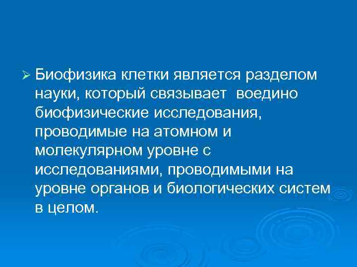 Ø Биофизика клетки является разделом науки, который связывает воедино биофизические исследования, проводимые на атомном
