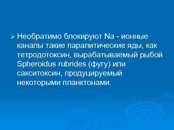 Ø Необратимо блокируют Na ионные каналы такие паралитические яды, как тетродотоксин, вырабатываемый рыбой Spheroidus