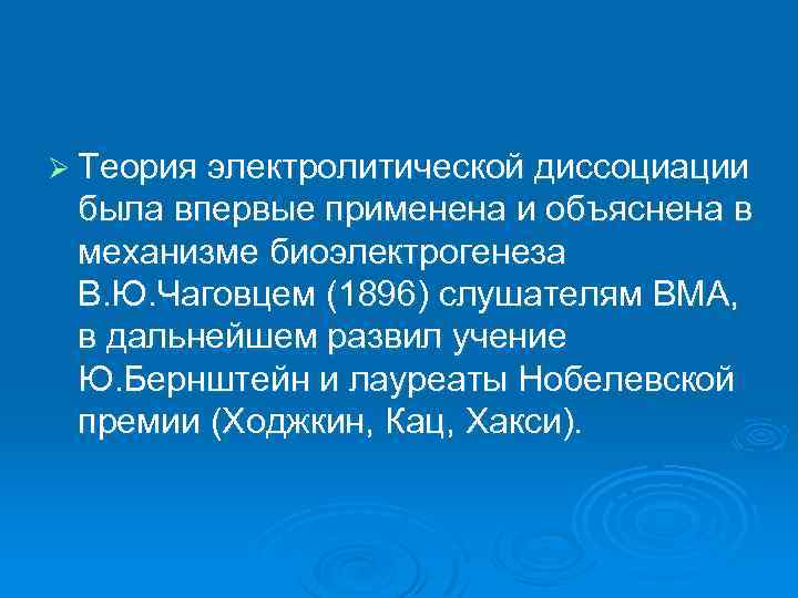 Ø Теория электролитической диссоциации была впервые применена и объяснена в механизме биоэлектрогенеза В. Ю.