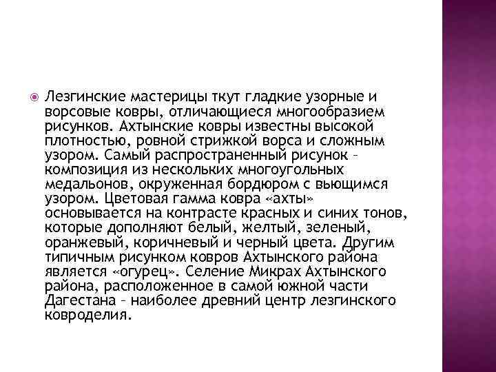  Лезгинские мастерицы ткут гладкие узорные и ворсовые ковры, отличающиеся многообразием рисунков. Ахтынские ковры