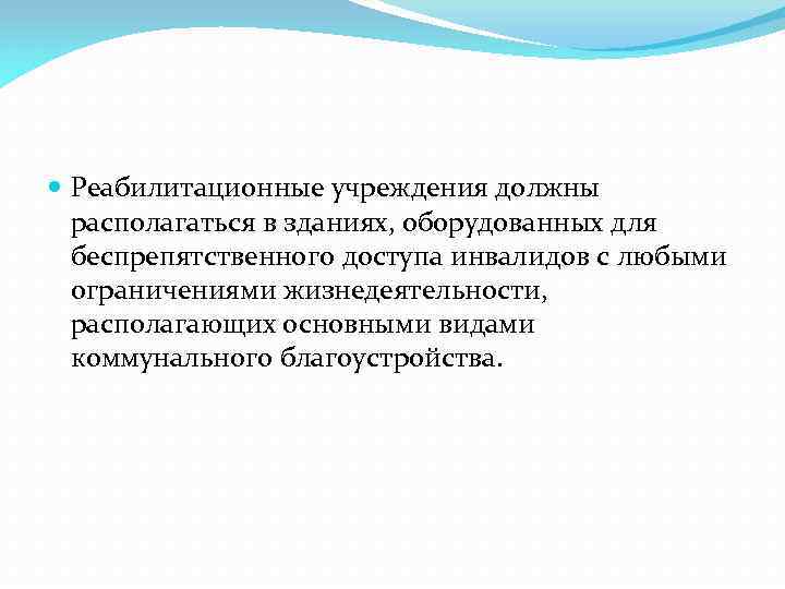  Реабилитационные учреждения должны располагаться в зданиях, оборудованных для беспрепятственного доступа инвалидов с любыми