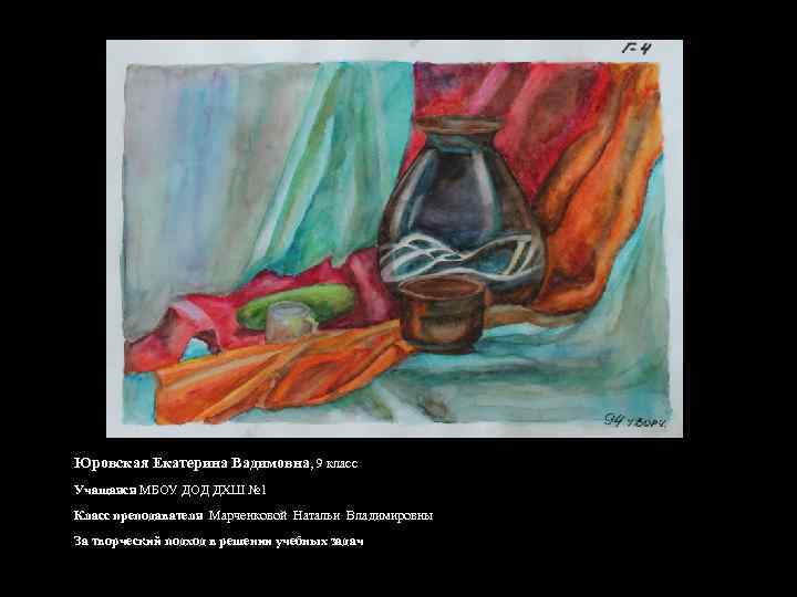 Юровская Екатерина Вадимовна, 9 класс Учащаяся МБОУ ДОД ДХШ № 1 Класс преподавателя Марченковой