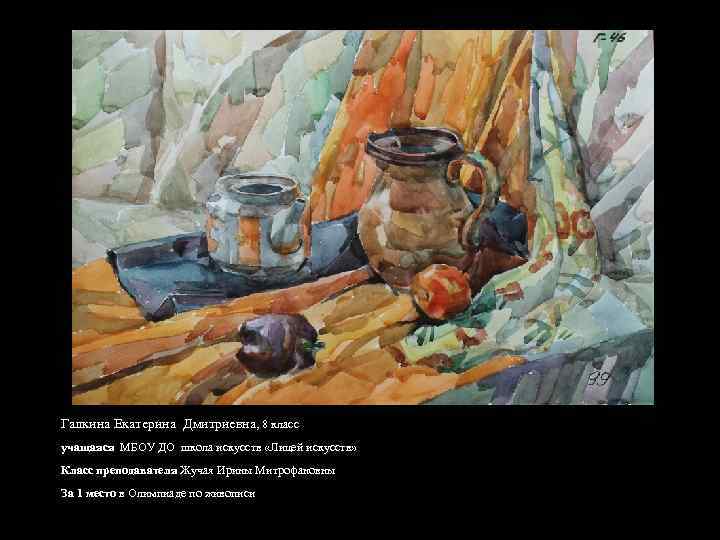 Галкина Екатерина Дмитриевна, 8 класс учащаяся МБОУ ДО школа искусств «Лицей искусств» Класс преподавателя
