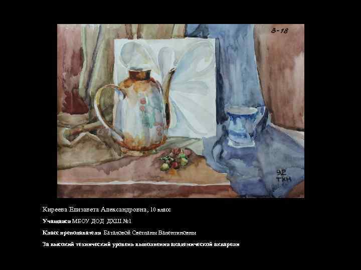 Киреева Елизавета Александровна, 10 класс Учащаяся МБОУ ДОД ДХШ № 1 Класс преподавателя Баталовой