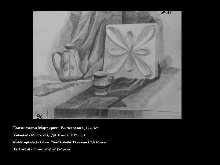 Емельянова Маргарита Васильевна, 10 класс Учащаяся МБОУ ДОД ДХШ им. И. Е. Репина Класс