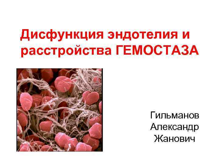 Дисфункция эндотелия и расстройства ГЕМОСТАЗА Гильманов Александр Жанович 