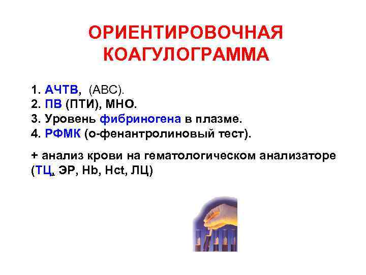 ОРИЕНТИРОВОЧНАЯ КОАГУЛОГРАММА 1. АЧТВ, (АВС). 2. ПВ (ПТИ), МНО. 3. Уровень фибриногена в плазме.