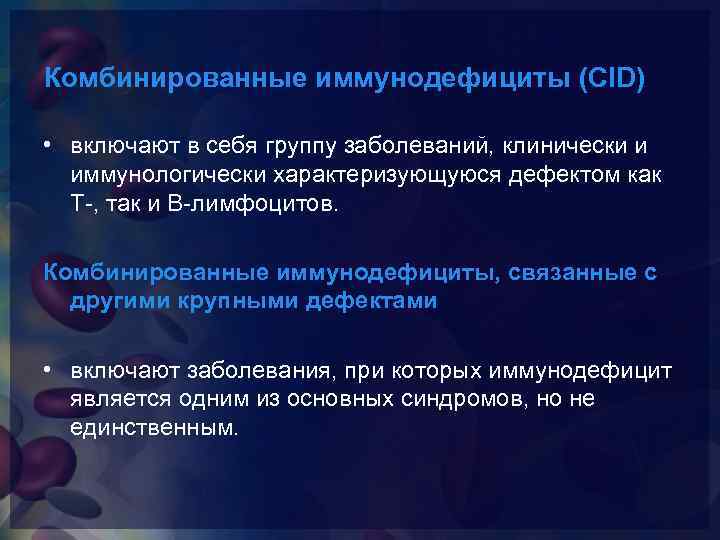 Комбинированные иммунодефициты (CID) • включают в себя группу заболеваний, клинически и иммунологически характеризующуюся дефектом