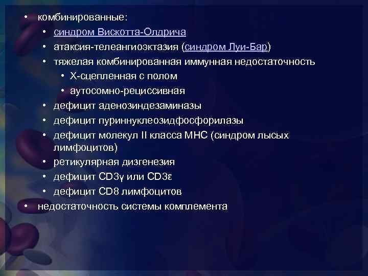  • комбинированные: • синдром Вискотта-Олдрича • атаксия-телеангиоэктазия (синдром Луи-Бар) • тяжелая комбинированная иммунная