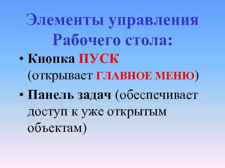 Элементы управления Рабочего стола: • Кнопка ПУСК (открывает ГЛАВНОЕ МЕНЮ) • Панель задач (обеспечивает