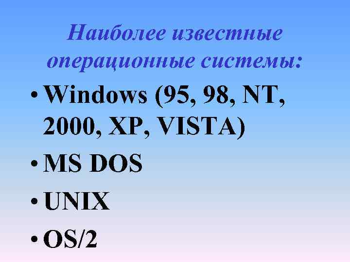 Наиболее известные операционные системы: • Windows (95, 98, NT, 2000, XP, VISTA) • MS