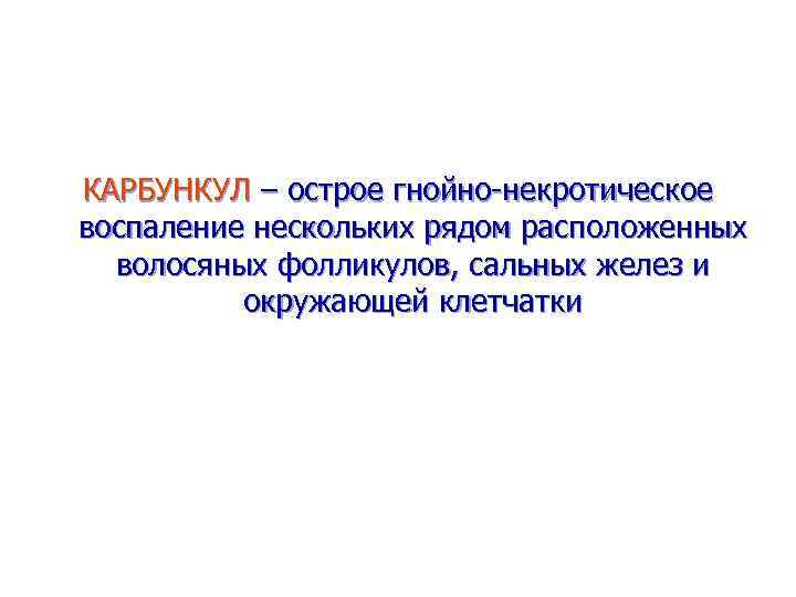 КАРБУНКУЛ – острое гнойно-некротическое воспаление нескольких рядом расположенных волосяных фолликулов, сальных желез и окружающей