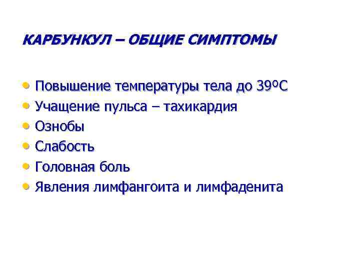 КАРБУНКУЛ – ОБЩИЕ СИМПТОМЫ • Повышение температуры тела до 39ºС • Учащение пульса –