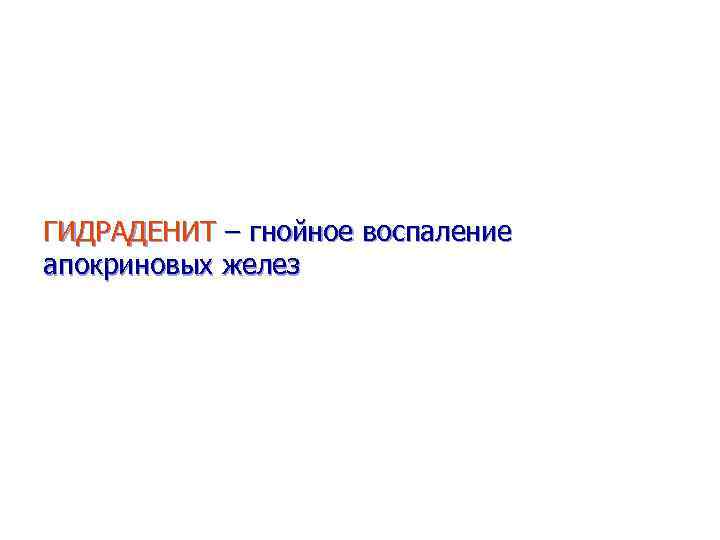 ГИДРАДЕНИТ – гнойное воспаление апокриновых желез 