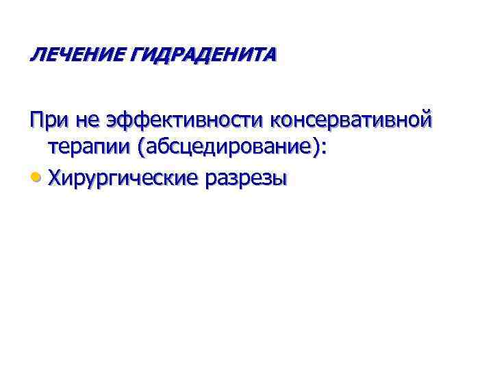 ЛЕЧЕНИЕ ГИДРАДЕНИТА При не эффективности консервативной терапии (абсцедирование): • Хирургические разрезы 