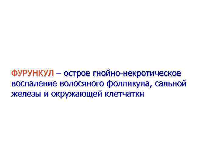 ФУРУНКУЛ – острое гнойно-некротическое воспаление волосяного фолликула, сальной железы и окружающей клетчатки 